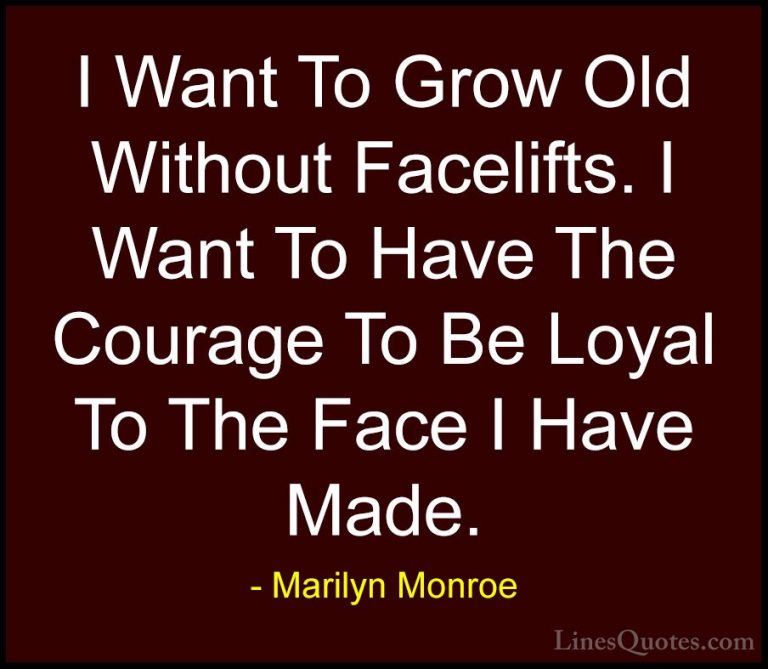 Marilyn Monroe Quotes (171) - I Want To Grow Old Without Facelift... - QuotesI Want To Grow Old Without Facelifts. I Want To Have The Courage To Be Loyal To The Face I Have Made.