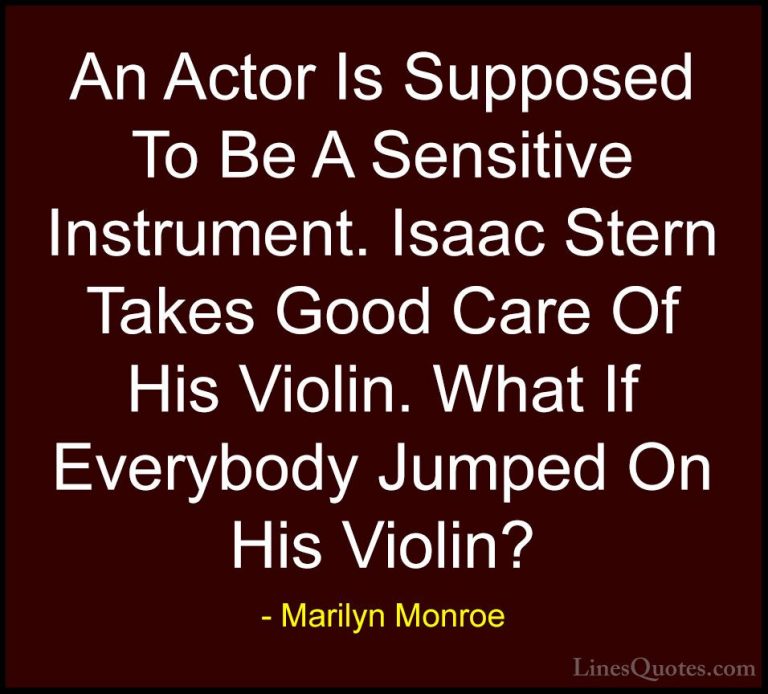 Marilyn Monroe Quotes (174) - An Actor Is Supposed To Be A Sensit... - QuotesAn Actor Is Supposed To Be A Sensitive Instrument. Isaac Stern Takes Good Care Of His Violin. What If Everybody Jumped On His Violin?