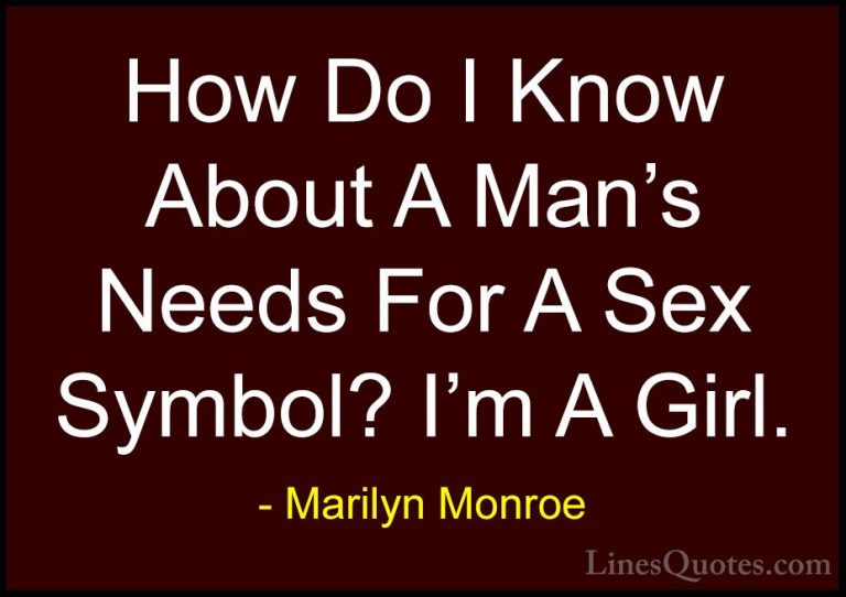 Marilyn Monroe Quotes (185) - How Do I Know About A Man's Needs F... - QuotesHow Do I Know About A Man's Needs For A Sex Symbol? I'm A Girl.