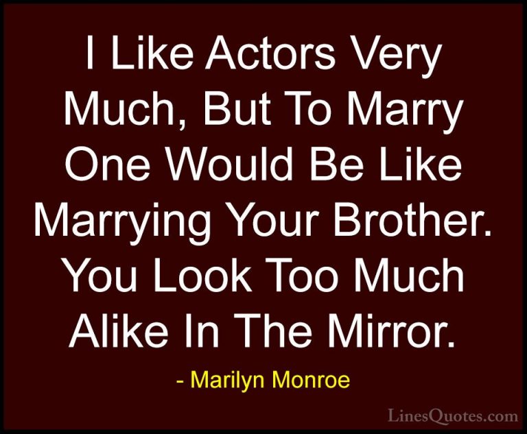 Marilyn Monroe Quotes (186) - I Like Actors Very Much, But To Mar... - QuotesI Like Actors Very Much, But To Marry One Would Be Like Marrying Your Brother. You Look Too Much Alike In The Mirror.