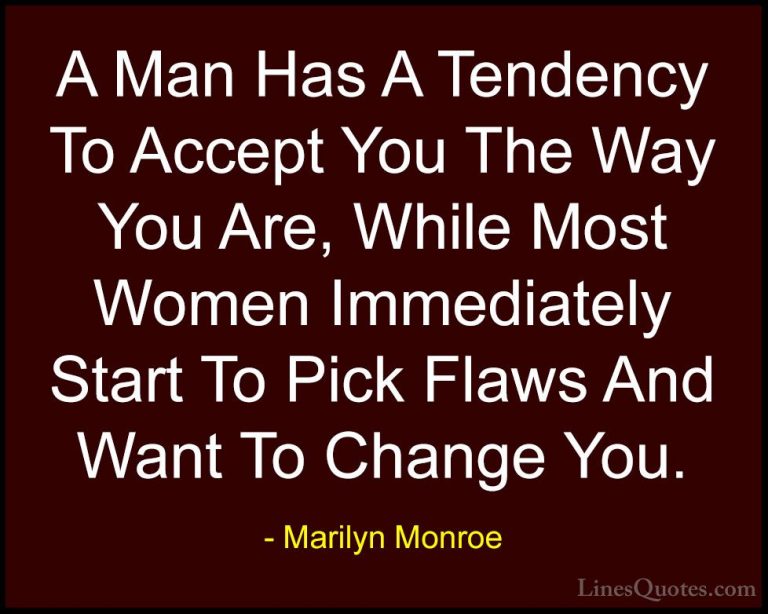 Marilyn Monroe Quotes (26) - A Man Has A Tendency To Accept You T... - QuotesA Man Has A Tendency To Accept You The Way You Are, While Most Women Immediately Start To Pick Flaws And Want To Change You.