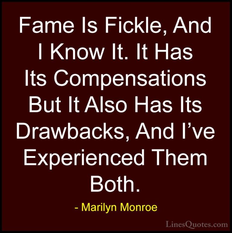 Marilyn Monroe Quotes (41) - Fame Is Fickle, And I Know It. It Ha... - QuotesFame Is Fickle, And I Know It. It Has Its Compensations But It Also Has Its Drawbacks, And I've Experienced Them Both.