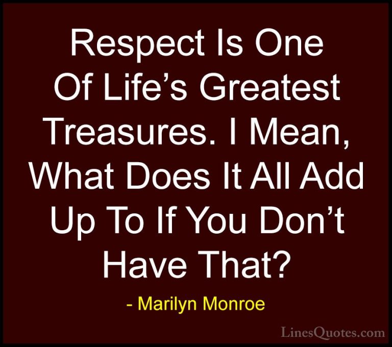 Marilyn Monroe Quotes (46) - Respect Is One Of Life's Greatest Tr... - QuotesRespect Is One Of Life's Greatest Treasures. I Mean, What Does It All Add Up To If You Don't Have That?