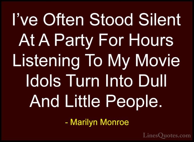 Marilyn Monroe Quotes (49) - I've Often Stood Silent At A Party F... - QuotesI've Often Stood Silent At A Party For Hours Listening To My Movie Idols Turn Into Dull And Little People.