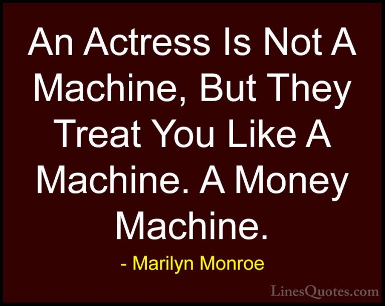 Marilyn Monroe Quotes (54) - An Actress Is Not A Machine, But The... - QuotesAn Actress Is Not A Machine, But They Treat You Like A Machine. A Money Machine.