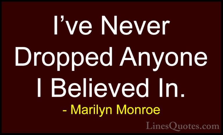 Marilyn Monroe Quotes (59) - I've Never Dropped Anyone I Believed... - QuotesI've Never Dropped Anyone I Believed In.