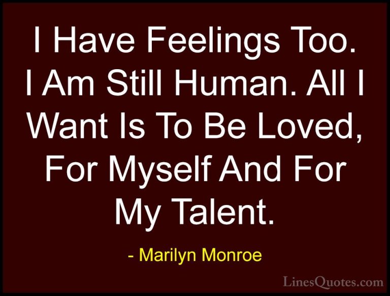 Marilyn Monroe Quotes (64) - I Have Feelings Too. I Am Still Huma... - QuotesI Have Feelings Too. I Am Still Human. All I Want Is To Be Loved, For Myself And For My Talent.