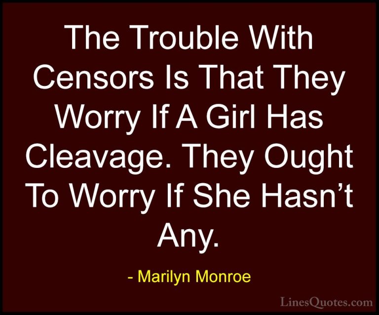 Marilyn Monroe Quotes (65) - The Trouble With Censors Is That The... - QuotesThe Trouble With Censors Is That They Worry If A Girl Has Cleavage. They Ought To Worry If She Hasn't Any.