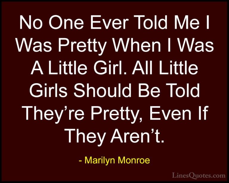 Marilyn Monroe Quotes (66) - No One Ever Told Me I Was Pretty Whe... - QuotesNo One Ever Told Me I Was Pretty When I Was A Little Girl. All Little Girls Should Be Told They're Pretty, Even If They Aren't.