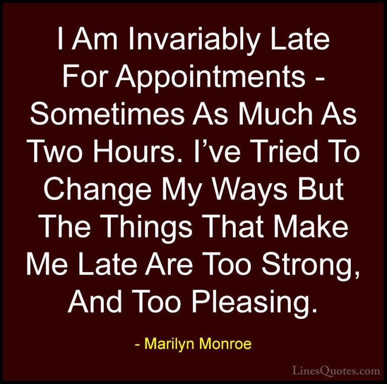 Marilyn Monroe Quotes (67) - I Am Invariably Late For Appointment... - QuotesI Am Invariably Late For Appointments - Sometimes As Much As Two Hours. I've Tried To Change My Ways But The Things That Make Me Late Are Too Strong, And Too Pleasing.