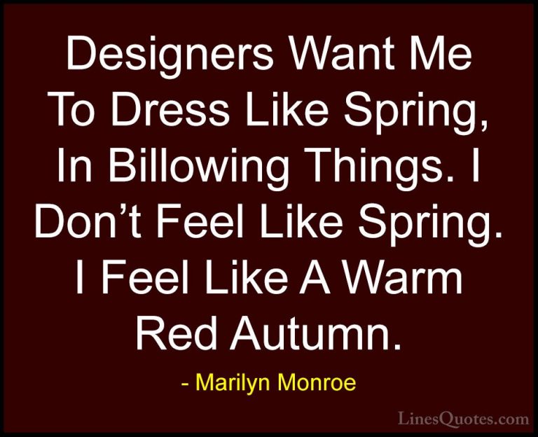 Marilyn Monroe Quotes (8) - Designers Want Me To Dress Like Sprin... - QuotesDesigners Want Me To Dress Like Spring, In Billowing Things. I Don't Feel Like Spring. I Feel Like A Warm Red Autumn.