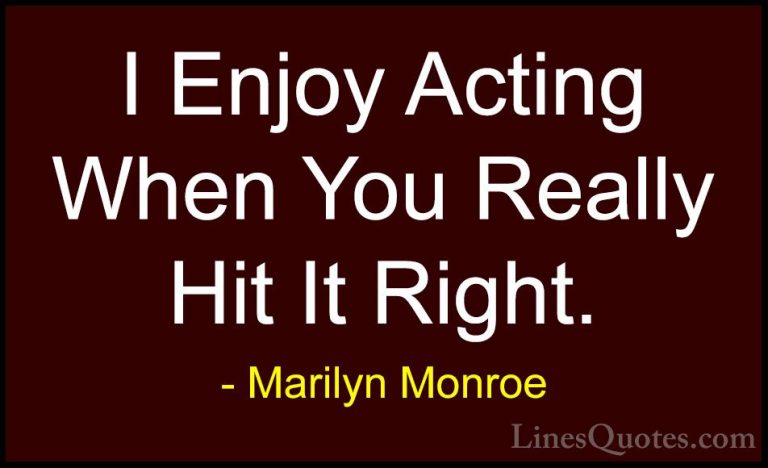 Marilyn Monroe Quotes (80) - I Enjoy Acting When You Really Hit I... - QuotesI Enjoy Acting When You Really Hit It Right.