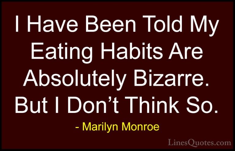 Marilyn Monroe Quotes (87) - I Have Been Told My Eating Habits Ar... - QuotesI Have Been Told My Eating Habits Are Absolutely Bizarre. But I Don't Think So.