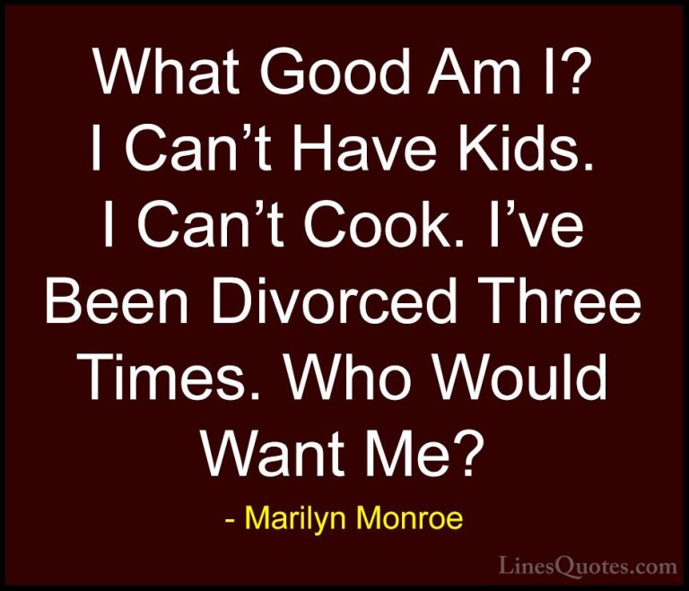 Marilyn Monroe Quotes (94) - What Good Am I? I Can't Have Kids. I... - QuotesWhat Good Am I? I Can't Have Kids. I Can't Cook. I've Been Divorced Three Times. Who Would Want Me?