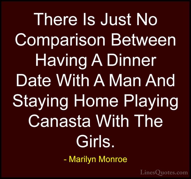 Marilyn Monroe Quotes (95) - There Is Just No Comparison Between ... - QuotesThere Is Just No Comparison Between Having A Dinner Date With A Man And Staying Home Playing Canasta With The Girls.