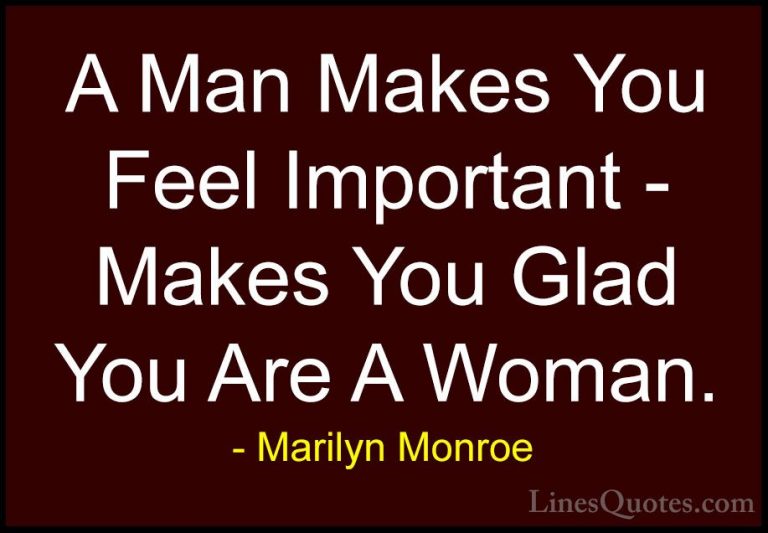 Marilyn Monroe Quotes (96) - A Man Makes You Feel Important - Mak... - QuotesA Man Makes You Feel Important - Makes You Glad You Are A Woman.