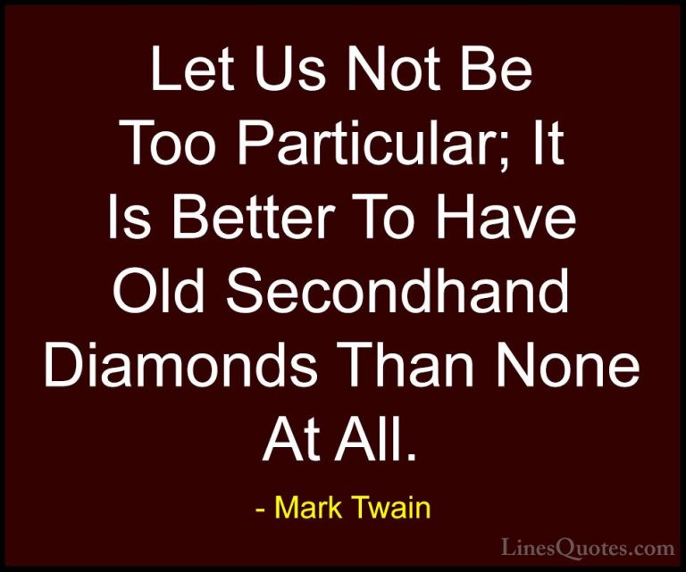 Mark Twain Quotes (106) - Let Us Not Be Too Particular; It Is Bet... - QuotesLet Us Not Be Too Particular; It Is Better To Have Old Secondhand Diamonds Than None At All.