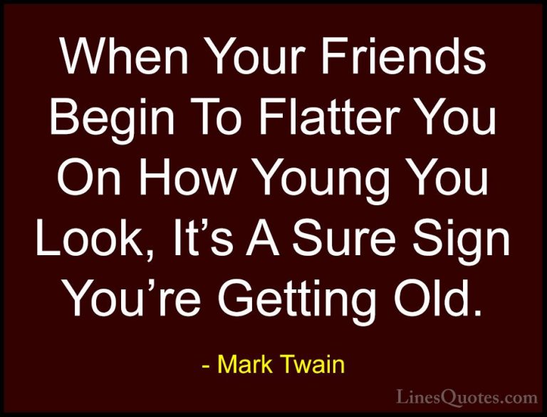 Mark Twain Quotes (107) - When Your Friends Begin To Flatter You ... - QuotesWhen Your Friends Begin To Flatter You On How Young You Look, It's A Sure Sign You're Getting Old.