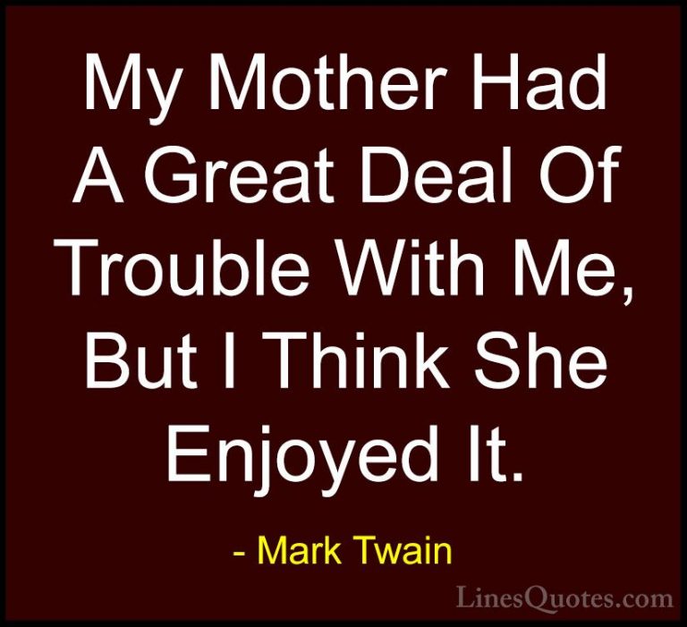Mark Twain Quotes (11) - My Mother Had A Great Deal Of Trouble Wi... - QuotesMy Mother Had A Great Deal Of Trouble With Me, But I Think She Enjoyed It.