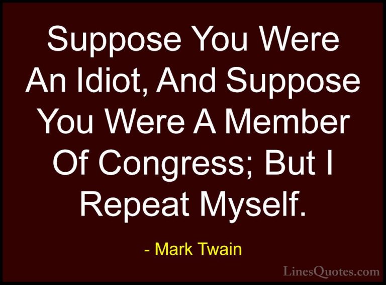 Mark Twain Quotes (110) - Suppose You Were An Idiot, And Suppose ... - QuotesSuppose You Were An Idiot, And Suppose You Were A Member Of Congress; But I Repeat Myself.