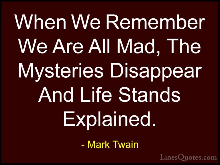 Mark Twain Quotes (111) - When We Remember We Are All Mad, The My... - QuotesWhen We Remember We Are All Mad, The Mysteries Disappear And Life Stands Explained.