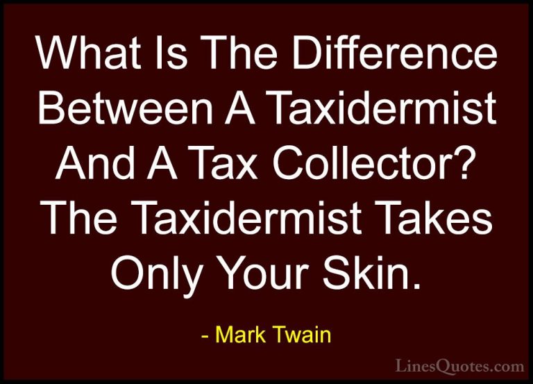 Mark Twain Quotes (113) - What Is The Difference Between A Taxide... - QuotesWhat Is The Difference Between A Taxidermist And A Tax Collector? The Taxidermist Takes Only Your Skin.