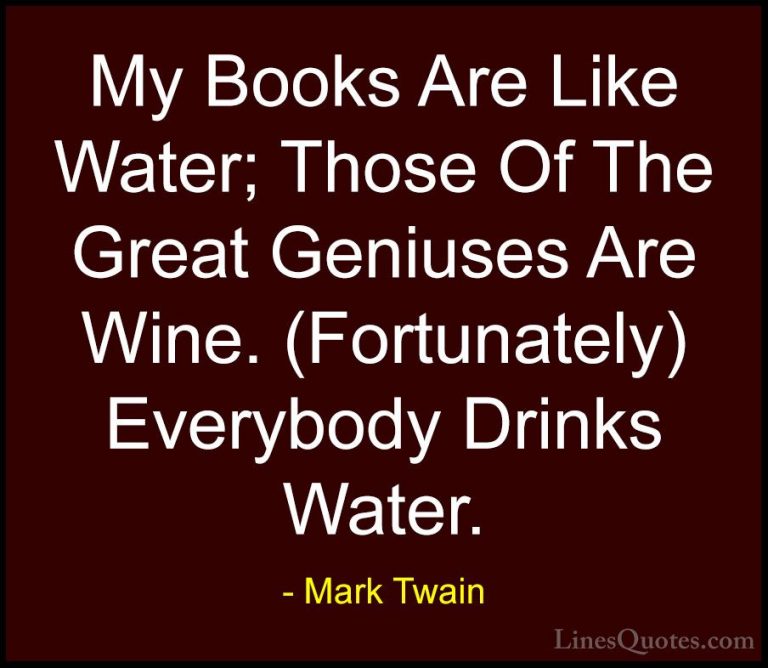 Mark Twain Quotes (118) - My Books Are Like Water; Those Of The G... - QuotesMy Books Are Like Water; Those Of The Great Geniuses Are Wine. (Fortunately) Everybody Drinks Water.