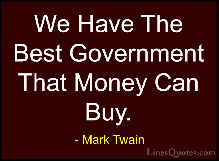 Mark Twain Quotes (119) - We Have The Best Government That Money ... - QuotesWe Have The Best Government That Money Can Buy.