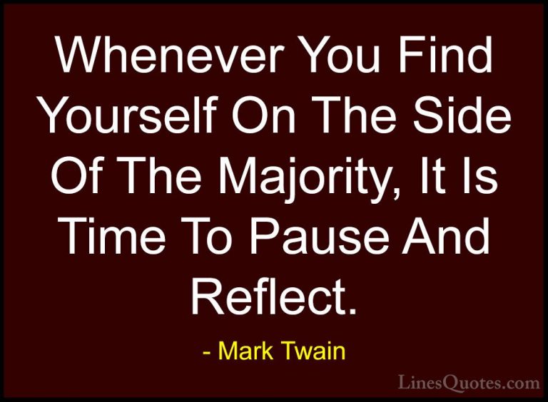 Mark Twain Quotes (12) - Whenever You Find Yourself On The Side O... - QuotesWhenever You Find Yourself On The Side Of The Majority, It Is Time To Pause And Reflect.