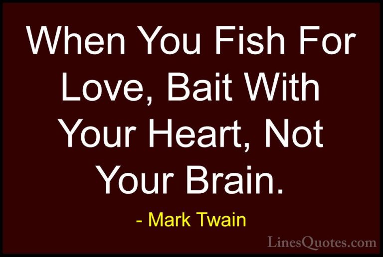 Mark Twain Quotes (124) - When You Fish For Love, Bait With Your ... - QuotesWhen You Fish For Love, Bait With Your Heart, Not Your Brain.