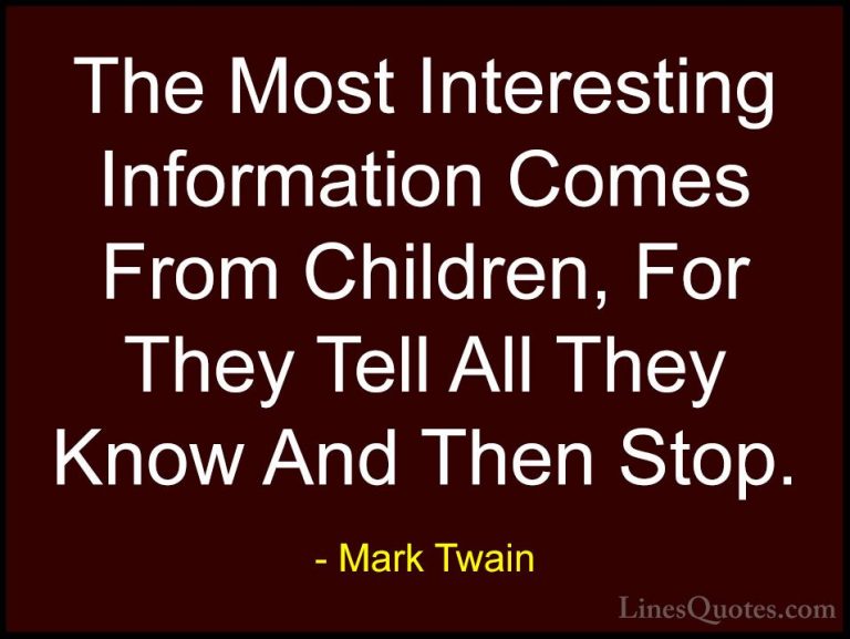 Mark Twain Quotes (128) - The Most Interesting Information Comes ... - QuotesThe Most Interesting Information Comes From Children, For They Tell All They Know And Then Stop.