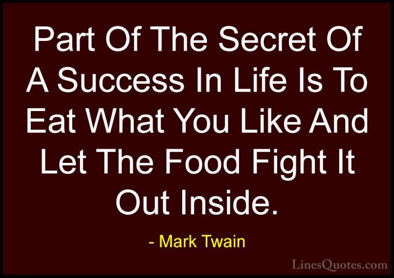 Mark Twain Quotes (13) - Part Of The Secret Of A Success In Life ... - QuotesPart Of The Secret Of A Success In Life Is To Eat What You Like And Let The Food Fight It Out Inside.