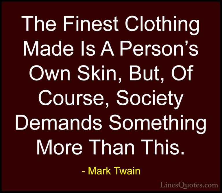 Mark Twain Quotes (132) - The Finest Clothing Made Is A Person's ... - QuotesThe Finest Clothing Made Is A Person's Own Skin, But, Of Course, Society Demands Something More Than This.