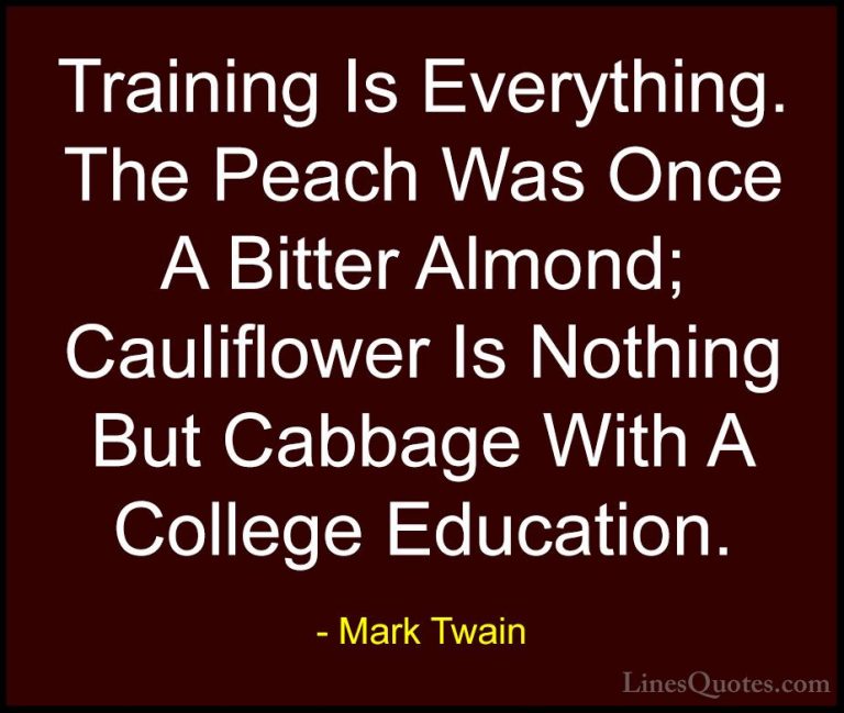 Mark Twain Quotes (133) - Training Is Everything. The Peach Was O... - QuotesTraining Is Everything. The Peach Was Once A Bitter Almond; Cauliflower Is Nothing But Cabbage With A College Education.