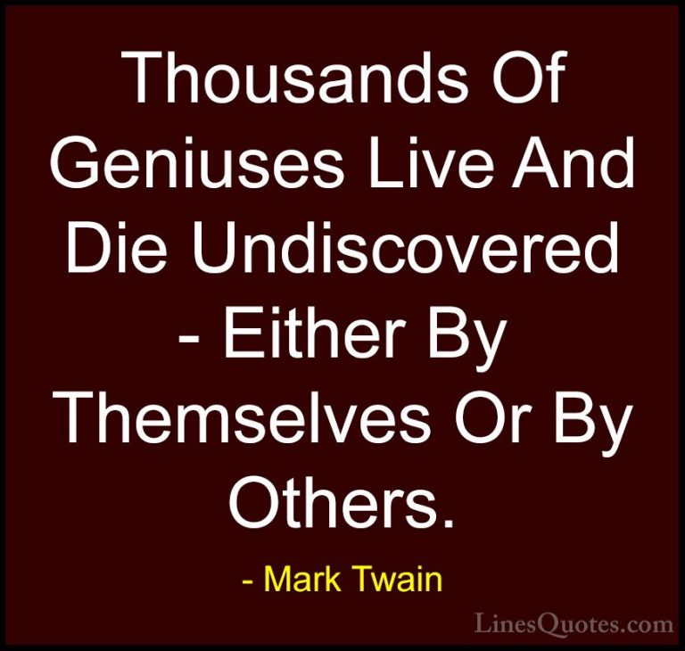 Mark Twain Quotes (137) - Thousands Of Geniuses Live And Die Undi... - QuotesThousands Of Geniuses Live And Die Undiscovered - Either By Themselves Or By Others.