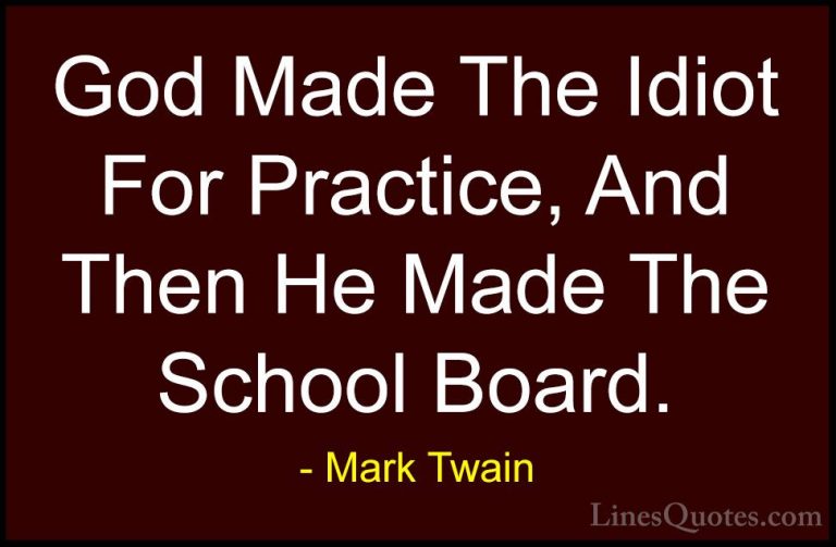 Mark Twain Quotes (149) - God Made The Idiot For Practice, And Th... - QuotesGod Made The Idiot For Practice, And Then He Made The School Board.