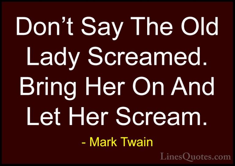 Mark Twain Quotes (156) - Don't Say The Old Lady Screamed. Bring ... - QuotesDon't Say The Old Lady Screamed. Bring Her On And Let Her Scream.