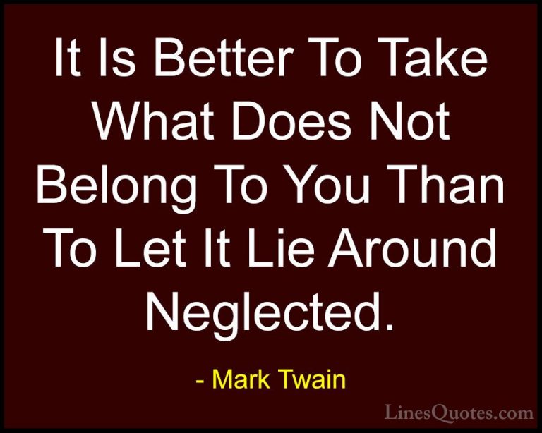 Mark Twain Quotes (160) - It Is Better To Take What Does Not Belo... - QuotesIt Is Better To Take What Does Not Belong To You Than To Let It Lie Around Neglected.