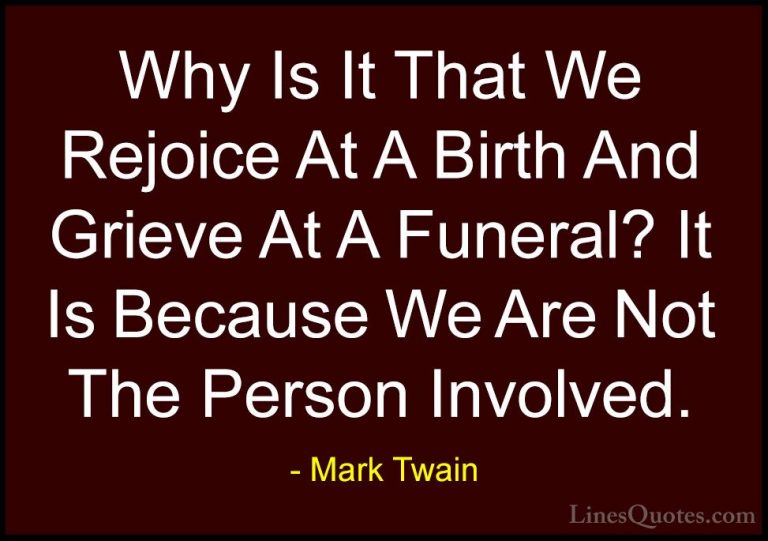 Mark Twain Quotes (163) - Why Is It That We Rejoice At A Birth An... - QuotesWhy Is It That We Rejoice At A Birth And Grieve At A Funeral? It Is Because We Are Not The Person Involved.