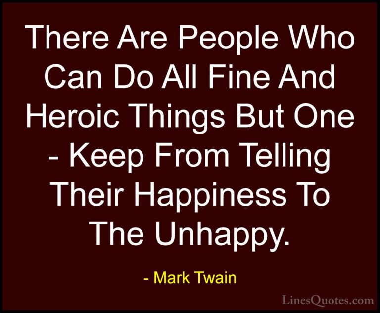 Mark Twain Quotes (164) - There Are People Who Can Do All Fine An... - QuotesThere Are People Who Can Do All Fine And Heroic Things But One - Keep From Telling Their Happiness To The Unhappy.