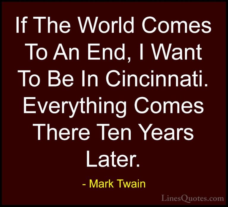 Mark Twain Quotes (166) - If The World Comes To An End, I Want To... - QuotesIf The World Comes To An End, I Want To Be In Cincinnati. Everything Comes There Ten Years Later.