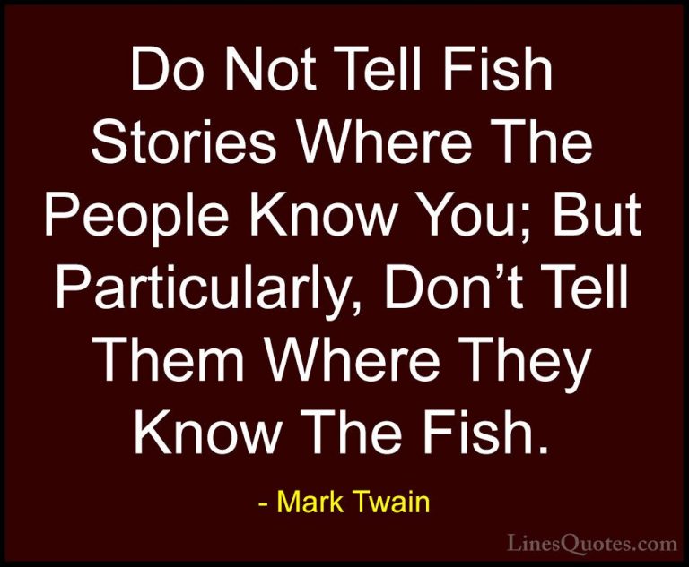 Mark Twain Quotes (167) - Do Not Tell Fish Stories Where The Peop... - QuotesDo Not Tell Fish Stories Where The People Know You; But Particularly, Don't Tell Them Where They Know The Fish.