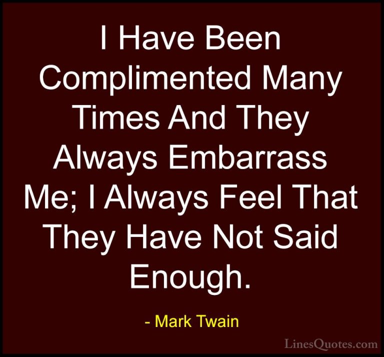 Mark Twain Quotes (170) - I Have Been Complimented Many Times And... - QuotesI Have Been Complimented Many Times And They Always Embarrass Me; I Always Feel That They Have Not Said Enough.