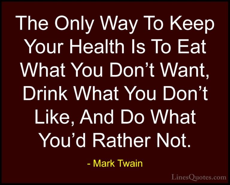 Mark Twain Quotes (175) - The Only Way To Keep Your Health Is To ... - QuotesThe Only Way To Keep Your Health Is To Eat What You Don't Want, Drink What You Don't Like, And Do What You'd Rather Not.