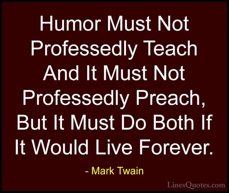Mark Twain Quotes (176) - Humor Must Not Professedly Teach And It... - QuotesHumor Must Not Professedly Teach And It Must Not Professedly Preach, But It Must Do Both If It Would Live Forever.