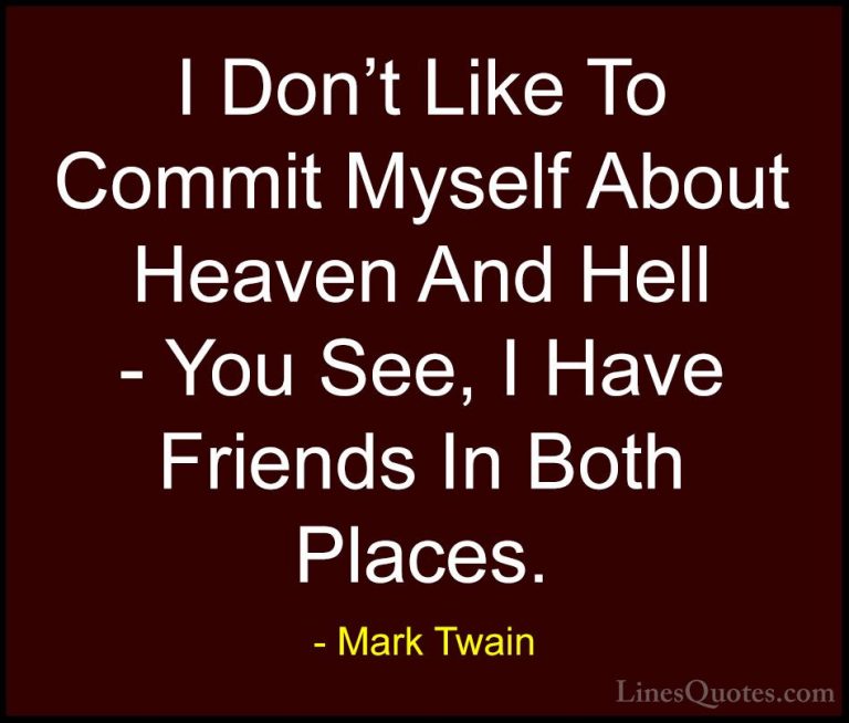 Mark Twain Quotes (180) - I Don't Like To Commit Myself About Hea... - QuotesI Don't Like To Commit Myself About Heaven And Hell - You See, I Have Friends In Both Places.