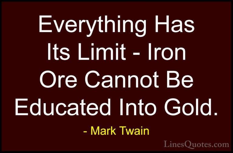 Mark Twain Quotes (184) - Everything Has Its Limit - Iron Ore Can... - QuotesEverything Has Its Limit - Iron Ore Cannot Be Educated Into Gold.