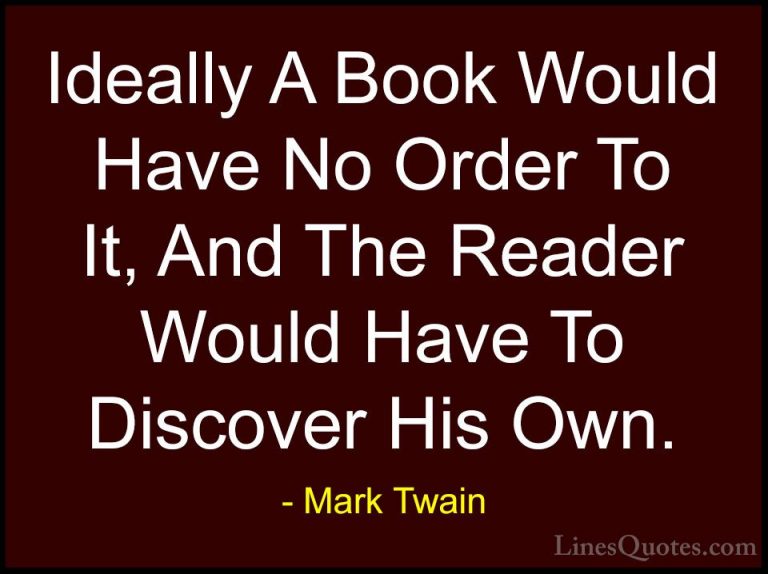 Mark Twain Quotes (204) - Ideally A Book Would Have No Order To I... - QuotesIdeally A Book Would Have No Order To It, And The Reader Would Have To Discover His Own.