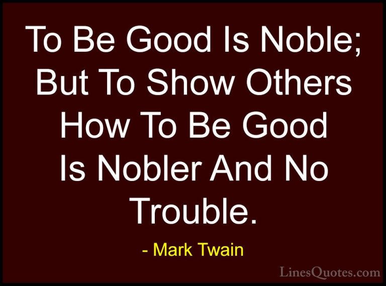 Mark Twain Quotes (205) - To Be Good Is Noble; But To Show Others... - QuotesTo Be Good Is Noble; But To Show Others How To Be Good Is Nobler And No Trouble.