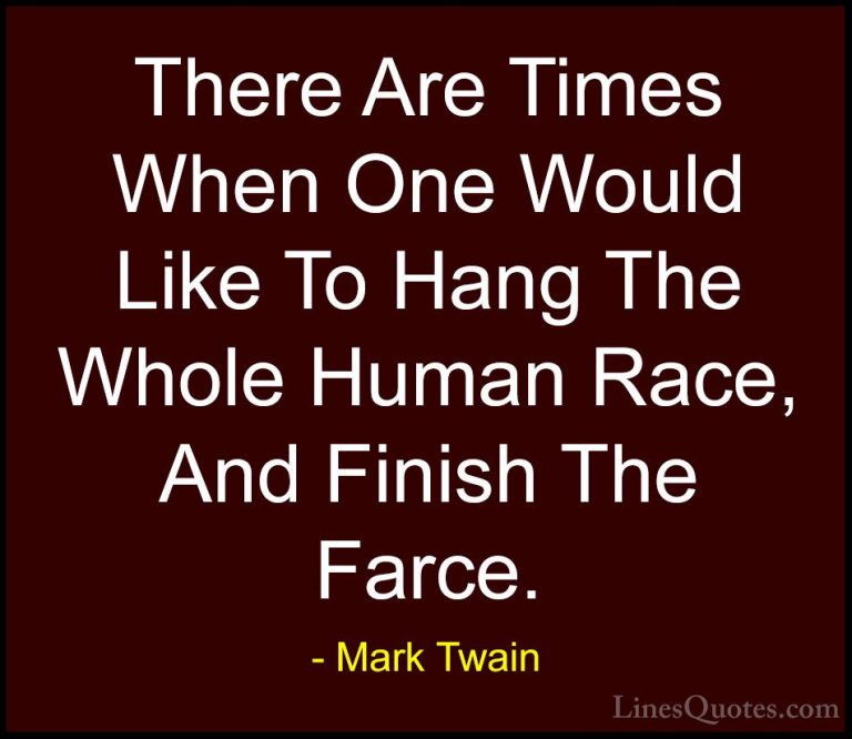 Mark Twain Quotes (206) - There Are Times When One Would Like To ... - QuotesThere Are Times When One Would Like To Hang The Whole Human Race, And Finish The Farce.